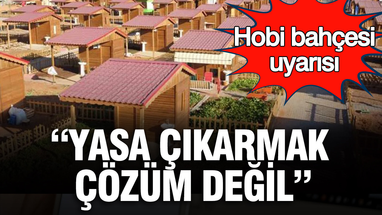 Hobi Bahçeleri Tartışması: Yasa Çıkarmak Çözüm Değil, Planlama Şart